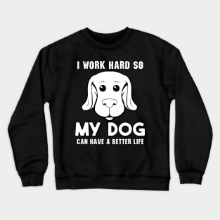 I Work Hard So My Dog Can Have a Better Life Crewneck Sweatshirt